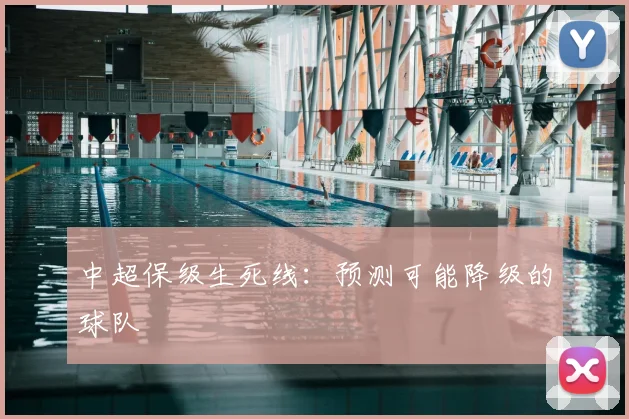 中超保级生死线：预测可能降级的球队