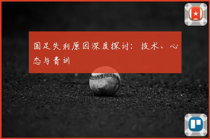 国足失利原因深度探讨:技术、心态与青训
