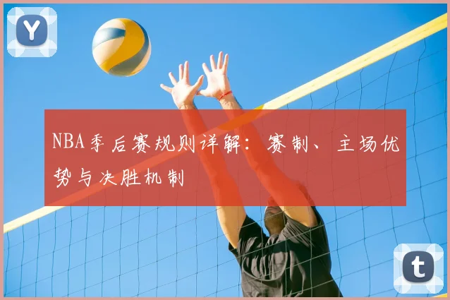 NBA季后赛规则详解：赛制、主场优势与决胜机制