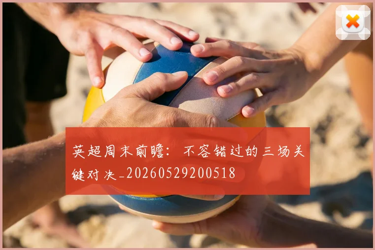 英超周末前瞻：不容错过的三场关键对决_20260529200518