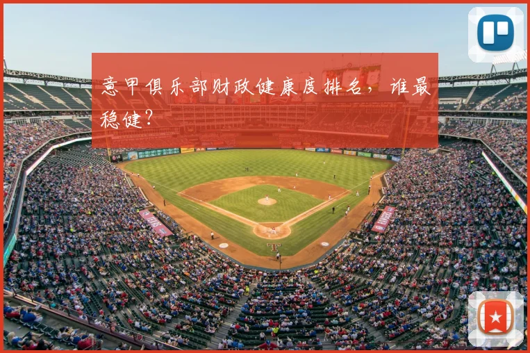 意甲俱乐部财政健康度排名,谁最稳健?