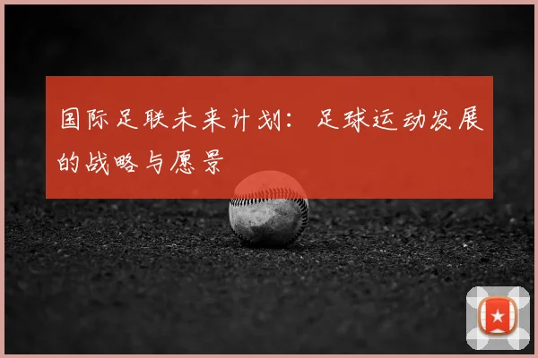 国际足联未来计划：足球运动发展的战略与愿景