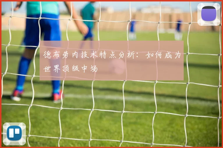 德布劳内技术特点分析：如何成为世界顶级中场