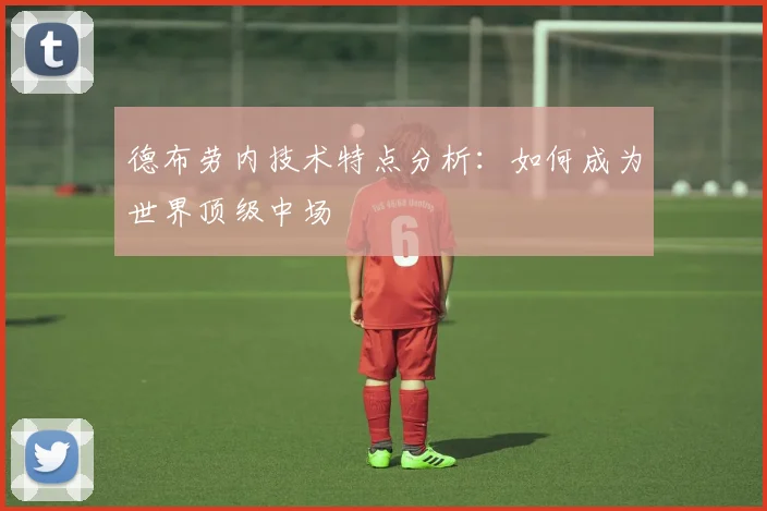 德布劳内技术特点分析：如何成为世界顶级中场