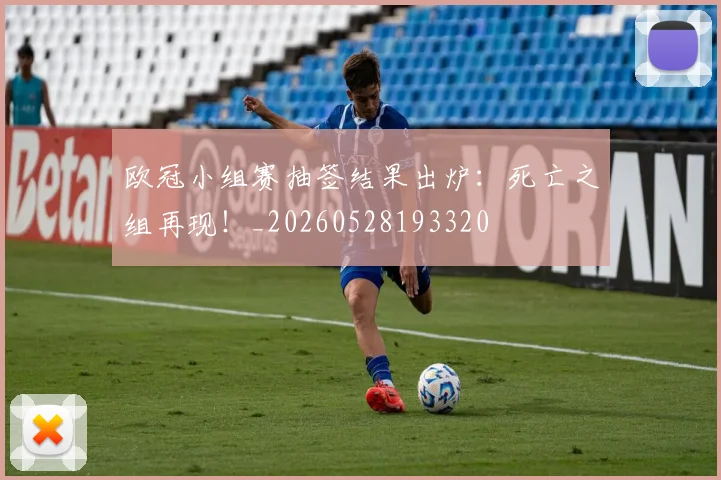 欧冠小组赛抽签结果出炉：死亡之组再现！_20260528193320