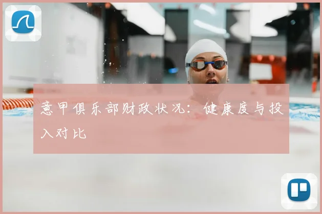 意甲俱乐部财政状况：健康度与投入对比